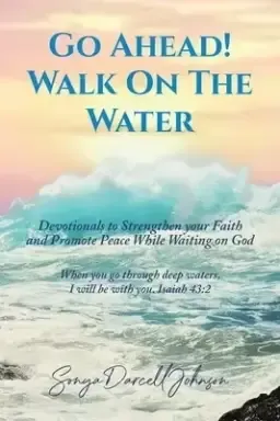 Go Ahead! Walk on the Water: Devotionals to Strengthen your Faith and Promote Peace While Waiting on God