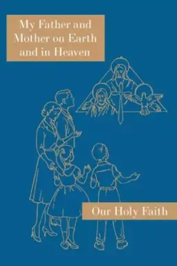 My Father and Mother on Earth and in Heaven: Our Holy Faith Series