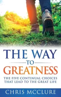 The Way To Greatness: The Five Continual Choices That Lead To The GREAT Life