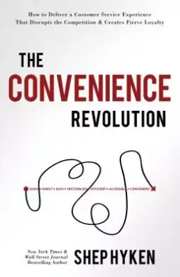 The Convenience Revolution: How to Deliver a Customer Service Experience That Disrupts the Competition and Creates Fierce Loyalty