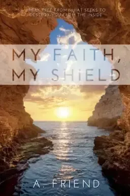 My Faith, My Shield: Break Free from What Seeks to Destroy You from the Inside