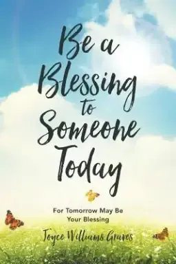 Be a Blessing to Someone Today: For Tomorrow May Be Your Blessing