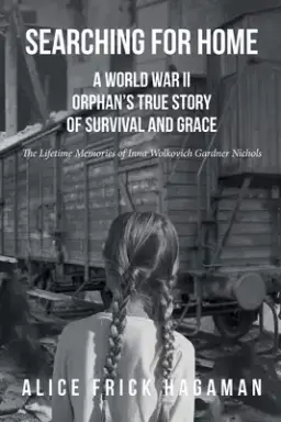 Searching for Home: A World War II Orphan's True Story of Survival and Grace: The Lifetime Memories of Inna Wolkovich Gardner Nichols