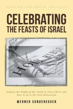 Celebrating The Feasts of Israel: Explore the Depth of Our Faith In Jesus Christ and Pass It on to the Next Generation