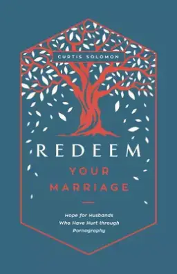 Redeem Your Marriage: Hope for Husbands Who Have Hurt Through Pornography