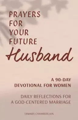 Prayers for Your Future Husband: A 90-Day Devotional for Women: Daily Reflections for a God-Centered Marriage