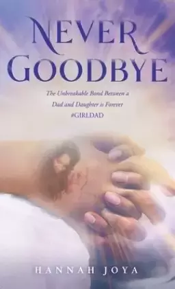 Never Goodbye: The Unbreakable Bond Between a Dad and Daughter Is Forever #Girldad