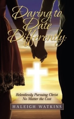 Daring to Date Differently: Relentlessly Pursuing Christ No Matter the Cost