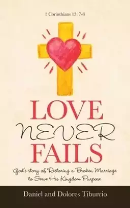 Love Never Fails: God's Story of Restoring a Broken Marriage to Serve His Kingdom Purpose