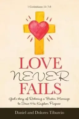 Love Never Fails: God's Story of Restoring a Broken Marriage to Serve His Kingdom Purpose