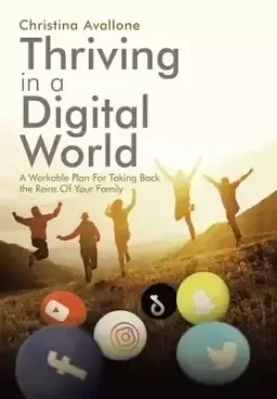 Thriving in a Digital World: A Workable Plan for Taking Back the Reins of Your Family