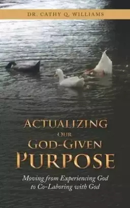 Actualizing Our God-Given Purpose: Moving from Experiencing God to Co-Laboring with God