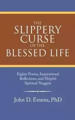 The Slippery Curse of the Blessed Life: Eighty Poems, Inspirational Reflections, and Helpful Spiritual Nuggets