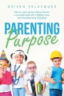 Parenting Purpose: How to Coach up Your Child to Become a Successful Adult with a Fulfilling Career and a Heartfelt Sense of Purpose