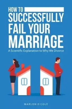 How to Successfully Fail Your Marriage: A Scientific Explanation to Why We Divorce