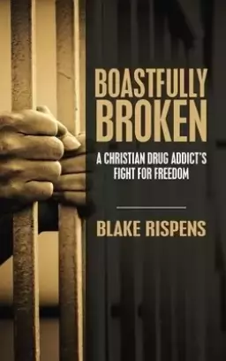 Boastfully Broken: A Christian Drug Addict's Fight for Freedom