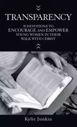 Transparency: 30 Devotions to Encourage and Empower Young Women in Their Walk with Christ