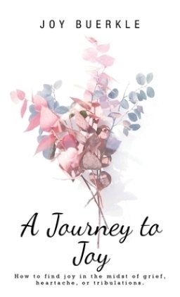 A Journey to Joy: How to Find Joy in the Midst of Grief, Heartache, or Tribulations.