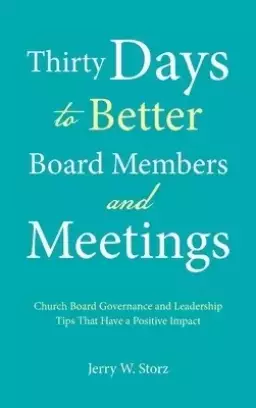 Thirty Days to Better Board Members and Meetings: Church Board Governance and Leadership Tips That Have a Positive Impact