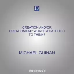 Creation And/Or Creationism? What's a Catholic to Think?