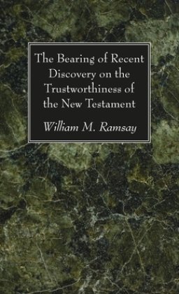 The Bearing of Recent Discovery on the Trustworthiness of the New Testament