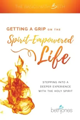 Getting a Grip on the Spirit-Empowered Life: Stepping into a Deeper Experience with the Holy Spirit