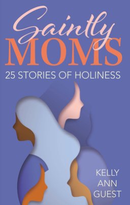 Saintly Moms: 25 Stories of Holiness