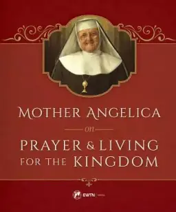 Mother Angelica on Prayer and Living for the Kingdom: And Living for the Kingdom