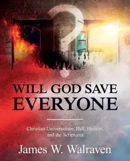 Will God Save Everyone?: Christian Universalism, Hell, Heaven, and the Scriptures