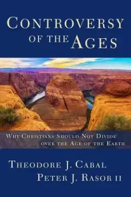 Controversy of the Ages: Why Christians Should Not Divide Over the Age of the Earth