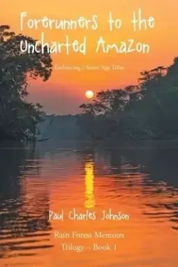 Forerunners to the Uncharted Amazon: Embracing a Stone Age Tribe