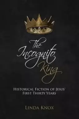 The Incognito King: Historical Fiction of Jesus' First Thirty Years