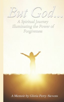 But GOD...: A Spiritual Journey Illuminating the Power of Forgiveness