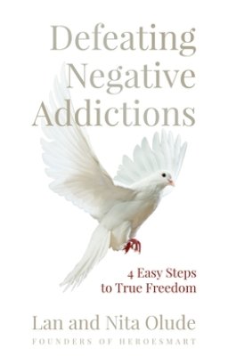 Defeating Negative Addictions: 4 Easy Steps to True Freedom