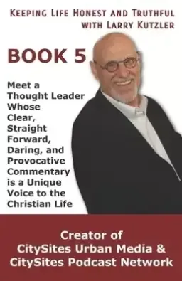 Keeping Life Honest and Truthful with Larry Kutzler, BOOK 5: Meet a Thought Leader Whose Clear, Straight Forward, Daring, and Provocative Commentary i