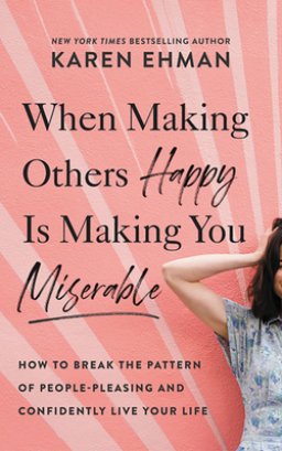 When Making Others Happy Is Making You Miserable: How to Break the Pattern of People Pleasing and Confidently Live Your Life