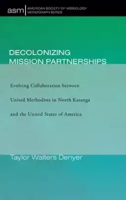 Decolonizing Mission Partnerships: Evolving Collaboration between United Methodists in North Katanga and the United States of America