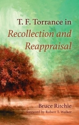 T. F. Torrance In Recollection And Reappraisal