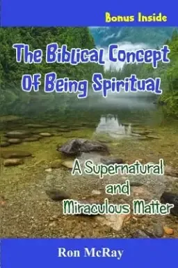 The Biblical Concept Of Being Spiritual: A Supernatural and Miraculous Matter