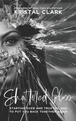 Shattered Glass: Starting Over And Trusting God To Put You Back Together Again