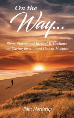 On the Way: Short stories and Biblical Reflections on Caring for a Loved One in Hospice