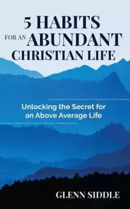 5 Habits for an Abundant Christian Life: Unlocking the Secret for an Above Average Life