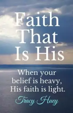 Faith That is His: When your belief is heavy, His faith is light.