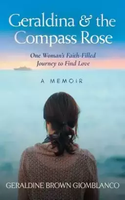 Geraldina & the Compass Rose: One Woman's Faith-Filled Journey To Find Love. A Memoir