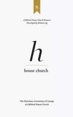 House Church: The Doctrines, Convictions & Order of Worship of a Biblical House Church