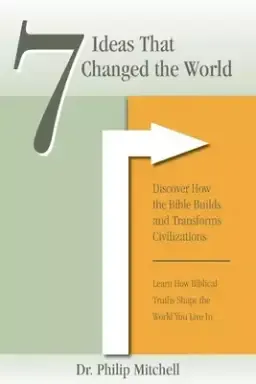 7 Ideas That Changed The World: Discover how the bible builds and transforms civilizations