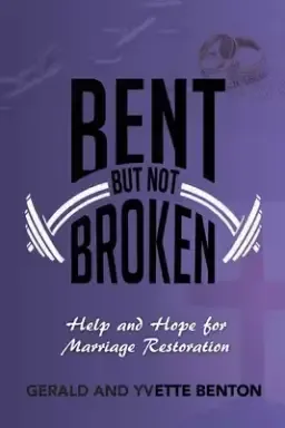 Bent But Not Broken: Help and Hope for Marriage Restoration