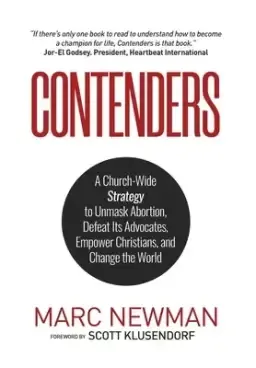 Contenders: A Church-Wide Strategy to Unmask Abortion, Defeat Its Advocates, Empower Christians, and Change the World