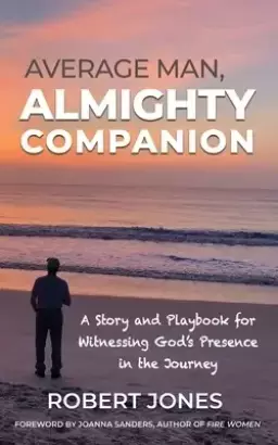 Average Man, Almighty Companion: A Story and Playbook for Witnessing God's Presence in the Journey