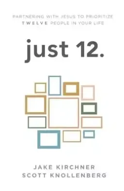 just 12.: Partnering with Jesus to Prioritize Twelve People in your Life